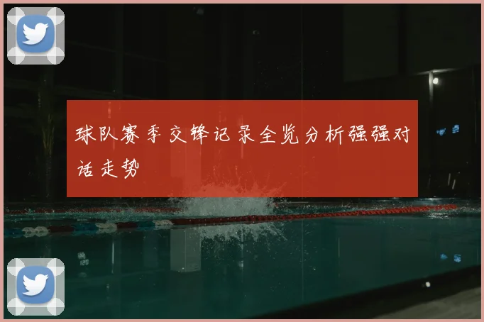 球队赛季交锋记录全览分析强强对话走势