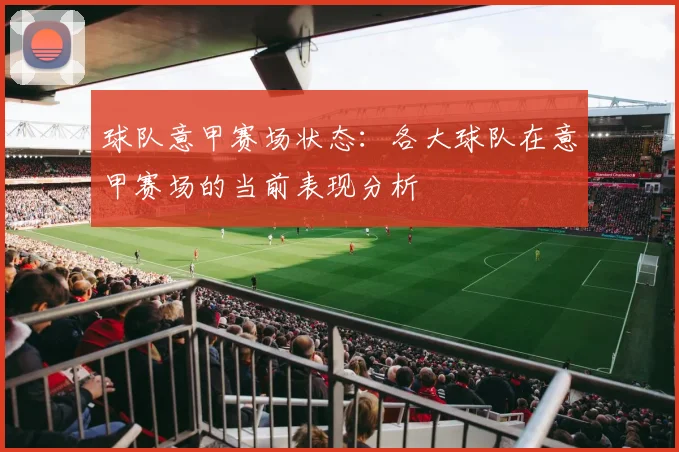 球队意甲赛场状态：各大球队在意甲赛场的当前表现分析