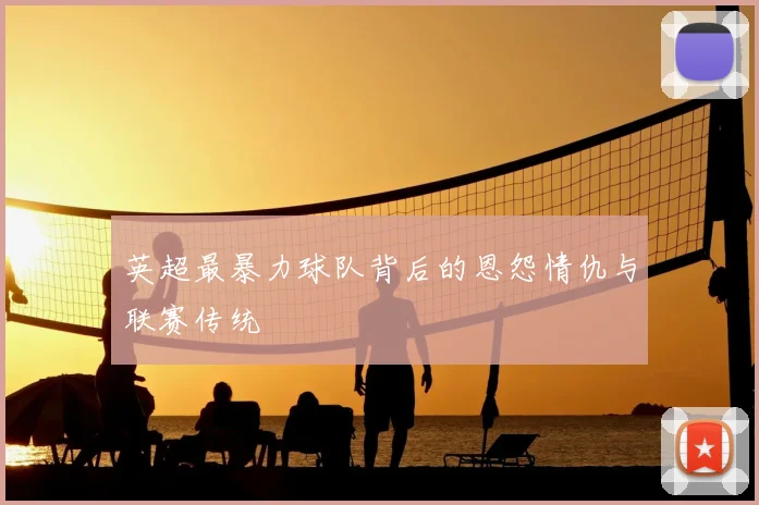 英超最暴力球队背后的恩怨情仇与联赛传统