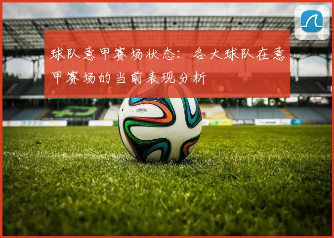 球队意甲赛场状态：各大球队在意甲赛场的当前表现分析