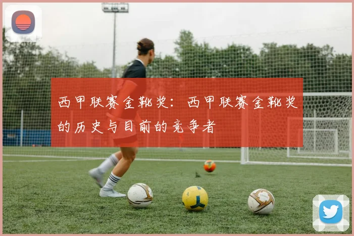 西甲联赛金靴奖:西甲联赛金靴奖的历史与目前的竞争者