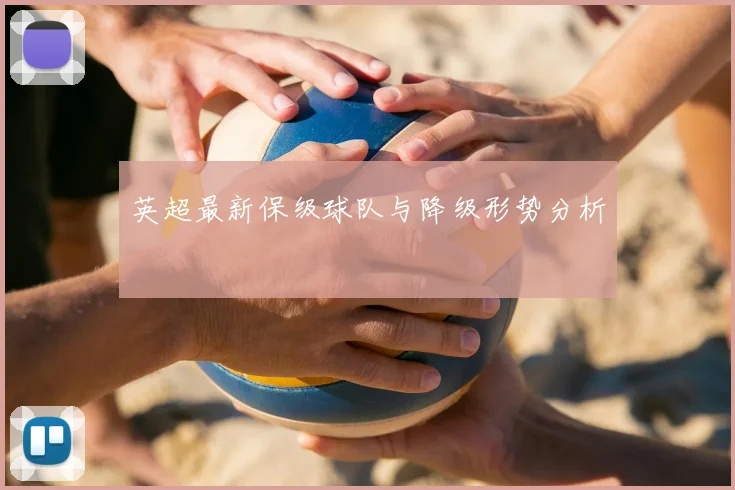 英超最新保级球队与降级形势分析